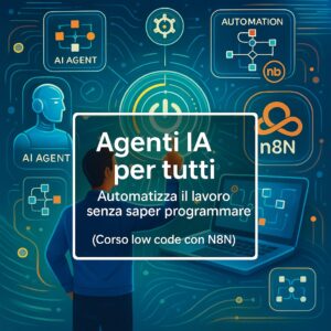Agenti IA per tutti: Automatizza il lavoro senza saper programmare (Corso low code con n8n)